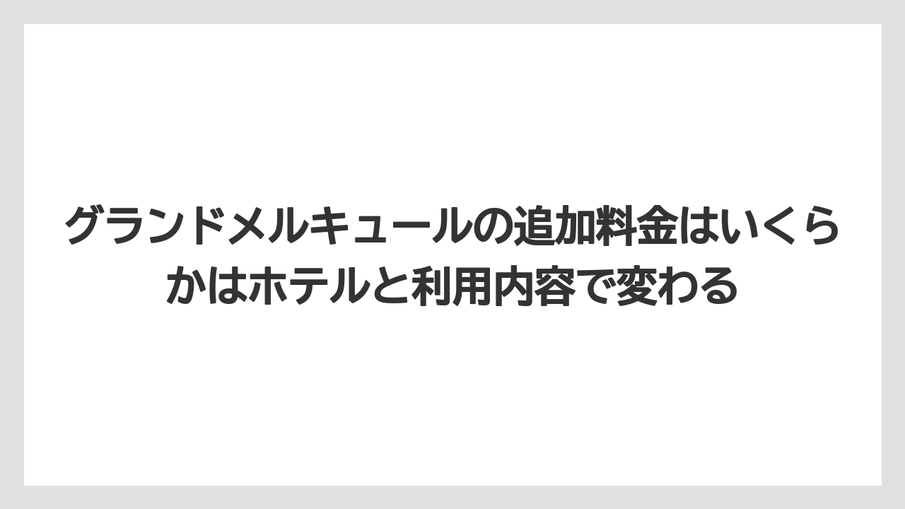 【リゾート】【国内旅行】【宿泊】【旅】グランドメルキュールの追加料金はいくらかはホテルと利用内容で変わる