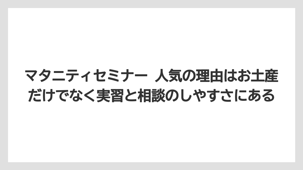 【リゾート】【宿泊】【旅】マタニティセミナー 人気の理由はお土産だけでなく実習と相談のしやすさにある