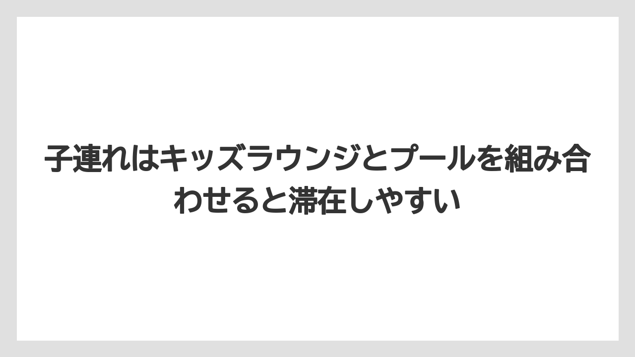 【リゾート】【国内旅行】【宿泊】【旅】子連れはキッズラウンジとプールを組み合わせると滞在しやすい