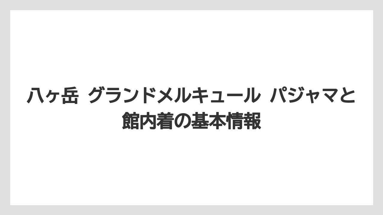 八ヶ岳 グランドメルキュール パジャマと館内着の基本情報