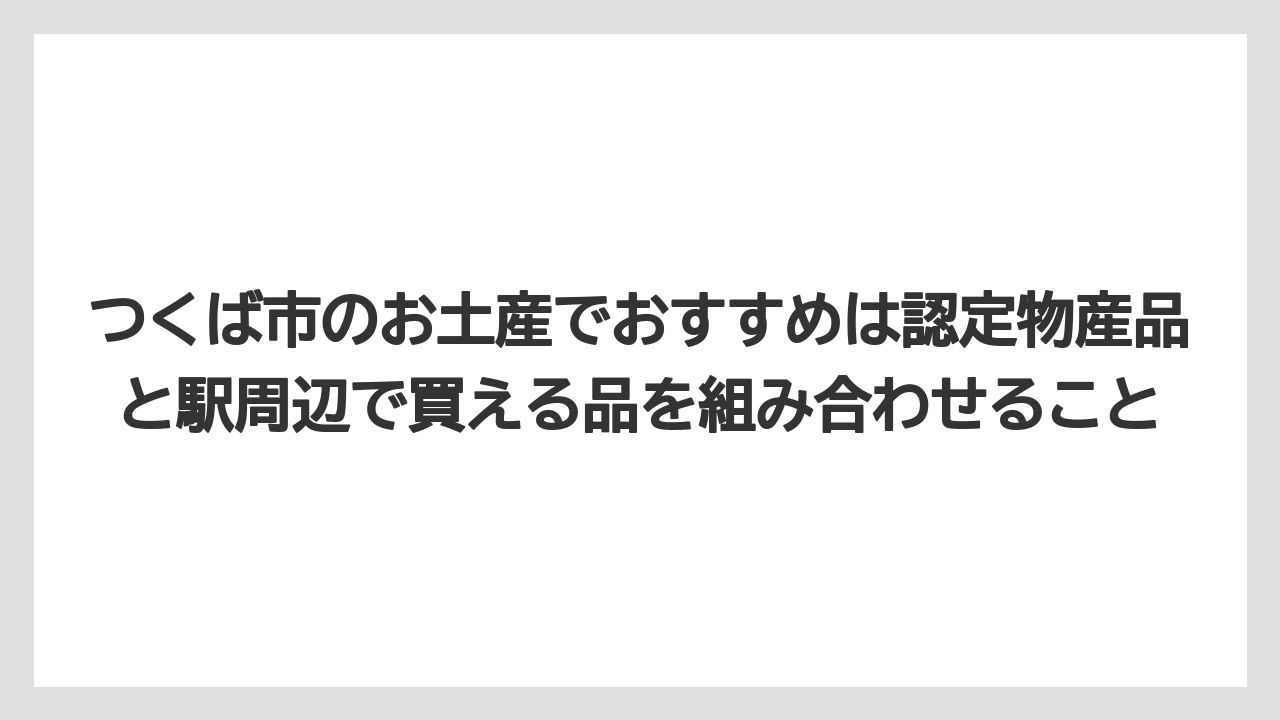 【リゾート】【宿泊】【旅】つくば市のお土産でおすすめは認定物産品と駅周辺で買える品を組み合わせること