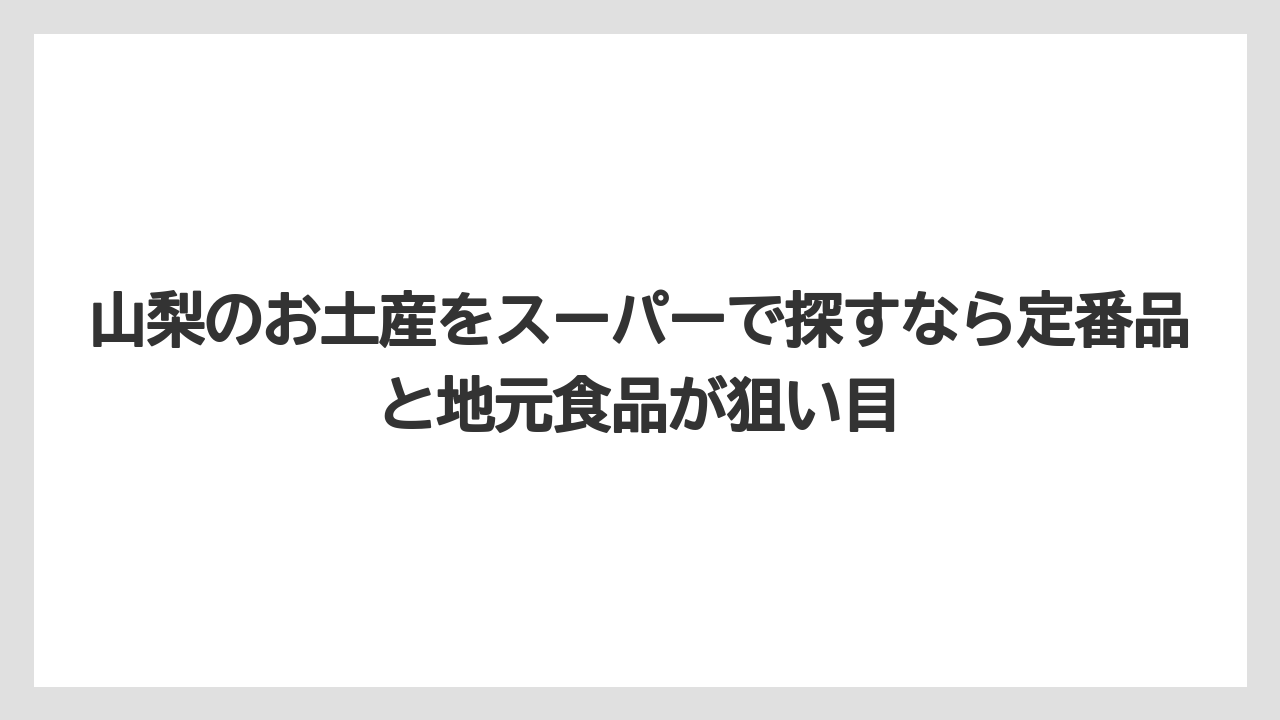 【リゾート】【宿泊】【旅】山梨のお土産をスーパーで探すなら定番品と地元食品が狙い目