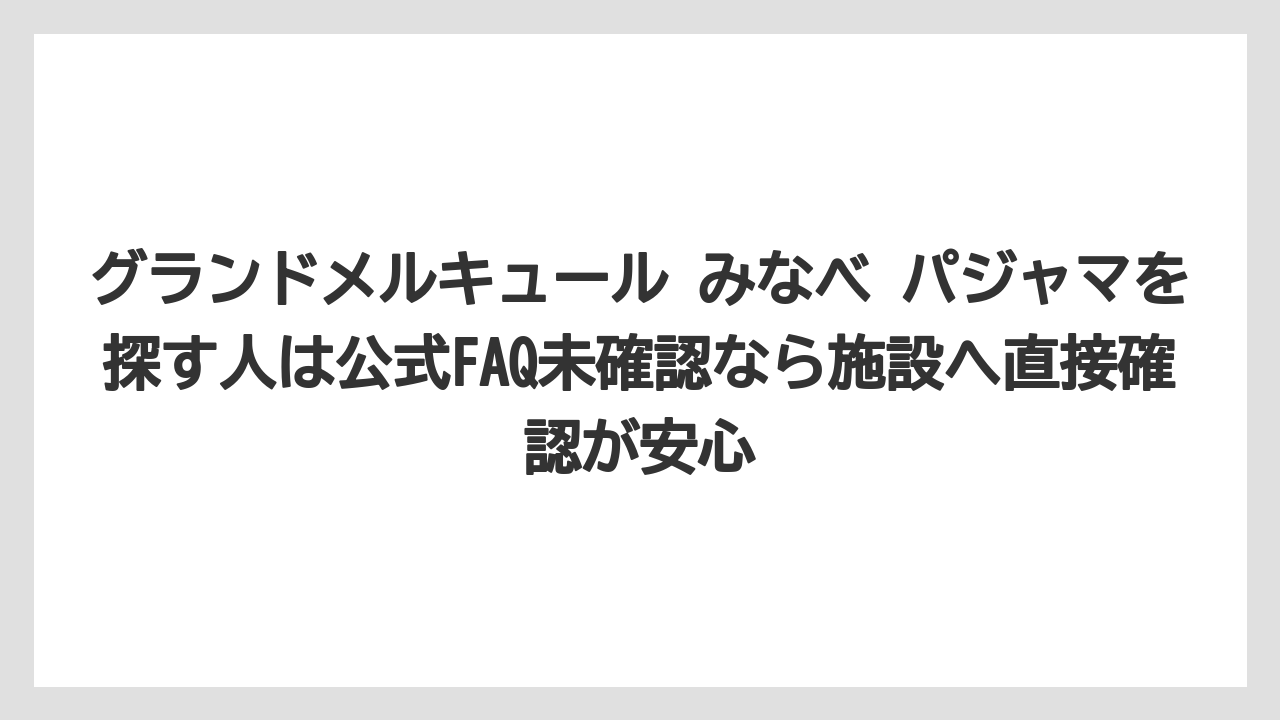 【リゾート】【国内旅行】【宿泊】【旅】グランドメルキュール みなべ パジャマを探す人は公式FAQ未確認なら施設へ直接確認が安心