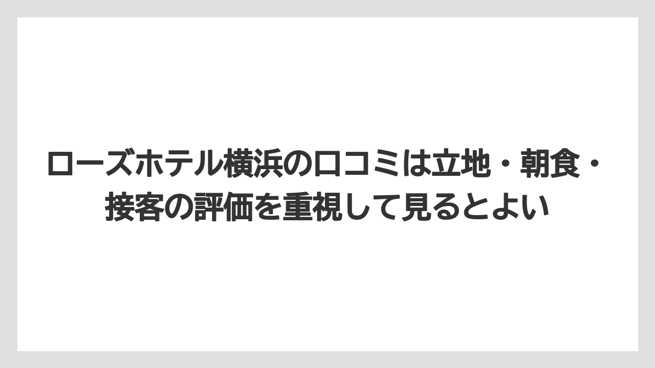 【リゾート】【宿泊】【旅】ローズホテル横浜の口コミは立地・朝食・接客の評価を重視して見るとよい
