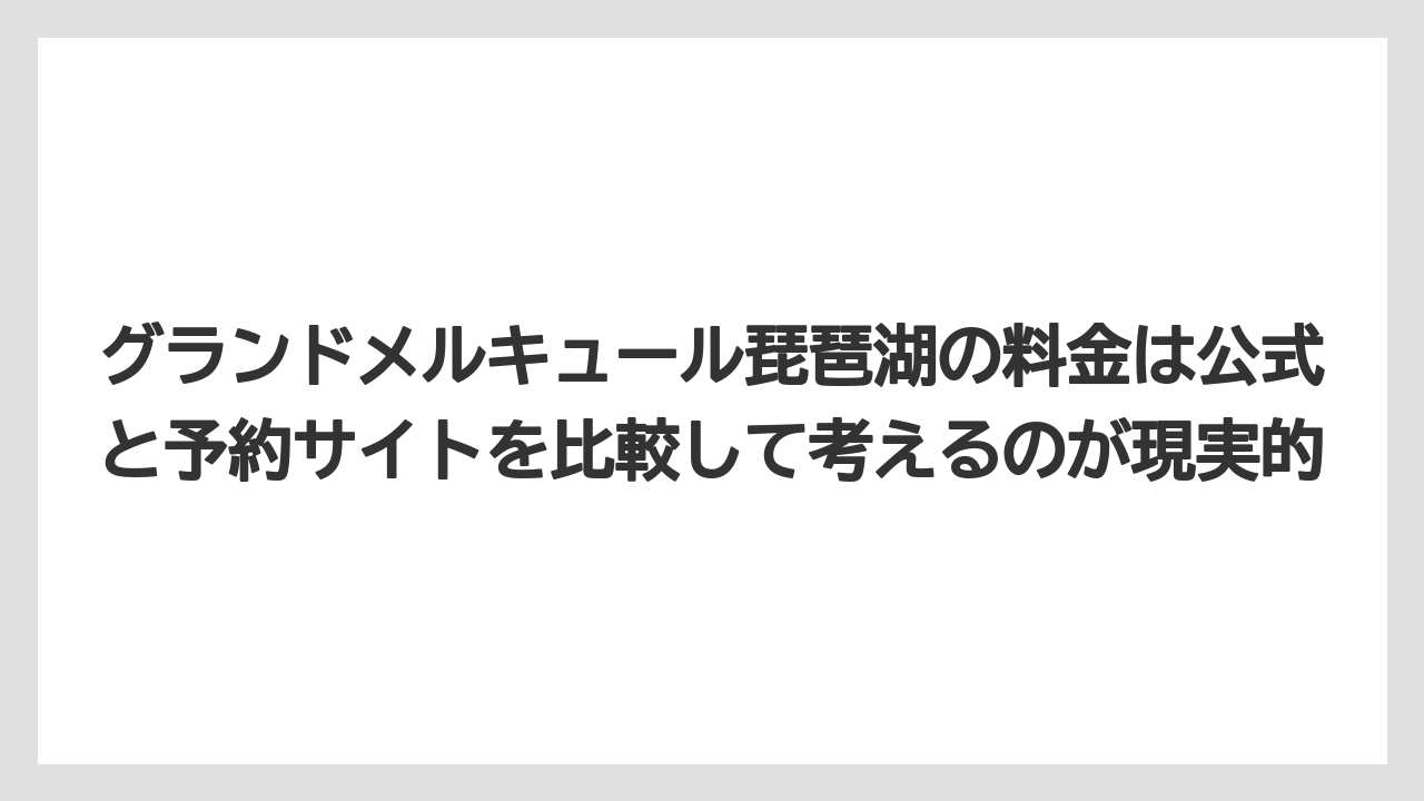 【リゾート】【宿泊】【旅】グランドメルキュール琵琶湖の料金は公式と予約サイトを比較して考えるのが現実的