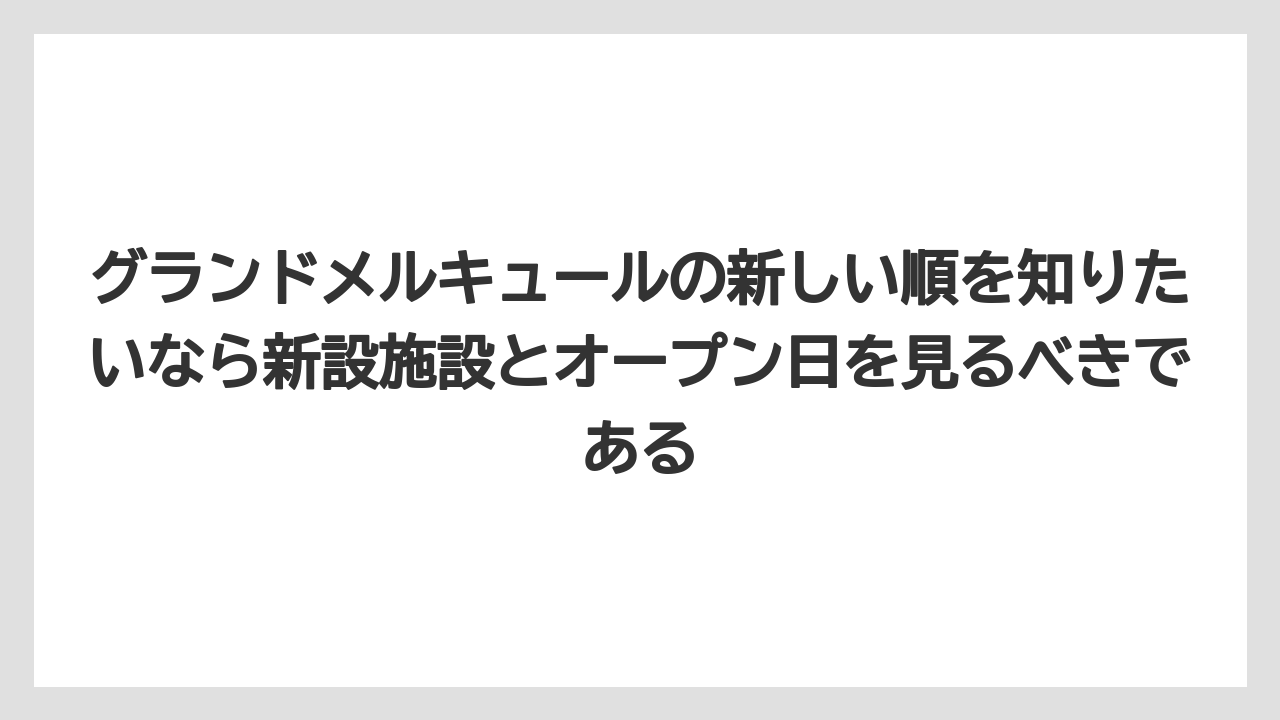 【リゾート】【宿泊】【旅】グランドメルキュールの新しい順を知りたいなら新設施設とオープン日を見るべきである