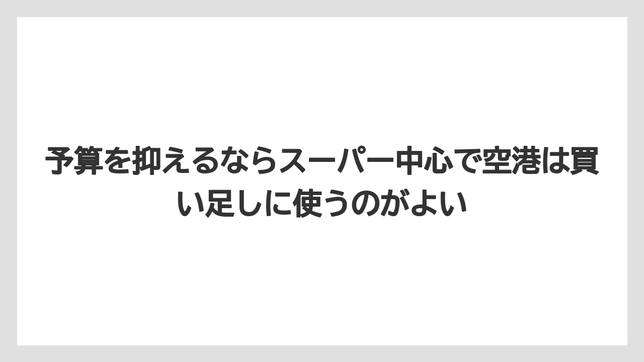 【リゾート】【宿泊】【旅】予算を抑えるならスーパー中心で空港は買い足しに使うのがよい
