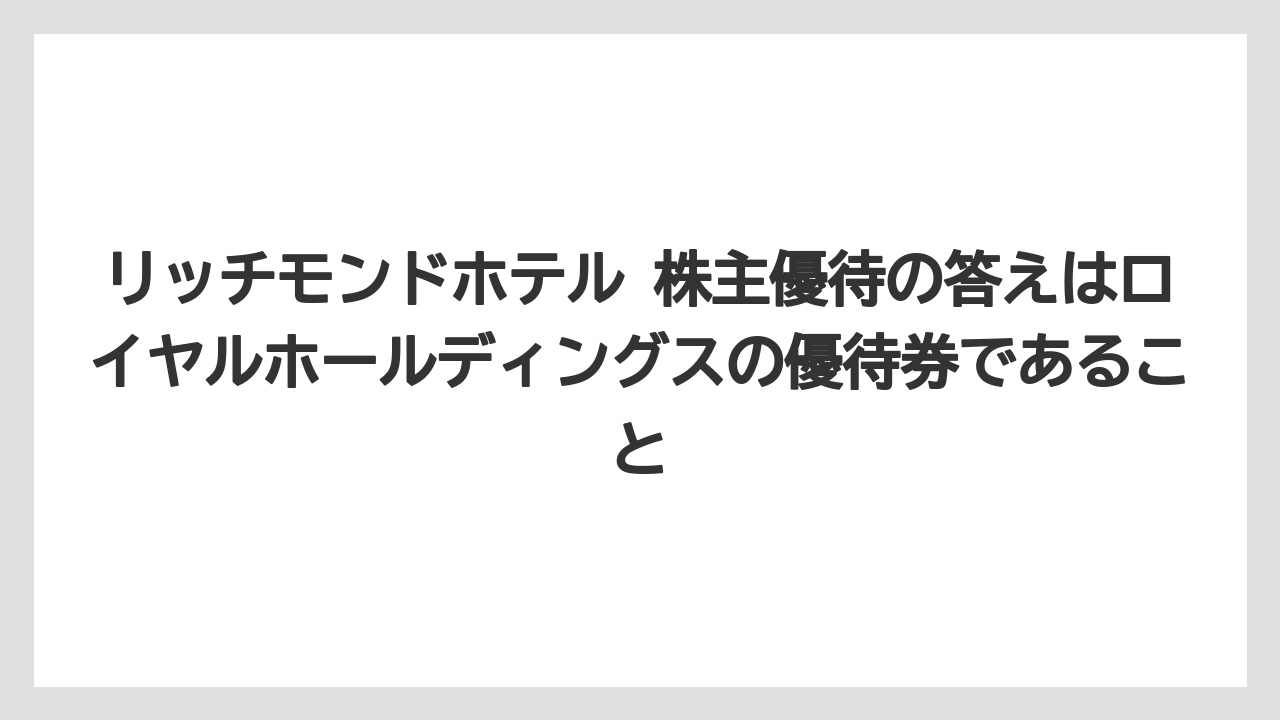 【リゾート】【宿泊】【旅】リッチモンドホテル 株主優待の答えはロイヤルホールディングスの優待券であること