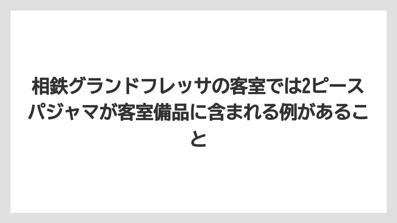 【リゾート】【宿泊】【旅】相鉄グランドフレッサの客室では2ピースパジャマが客室備品に含まれる例があること