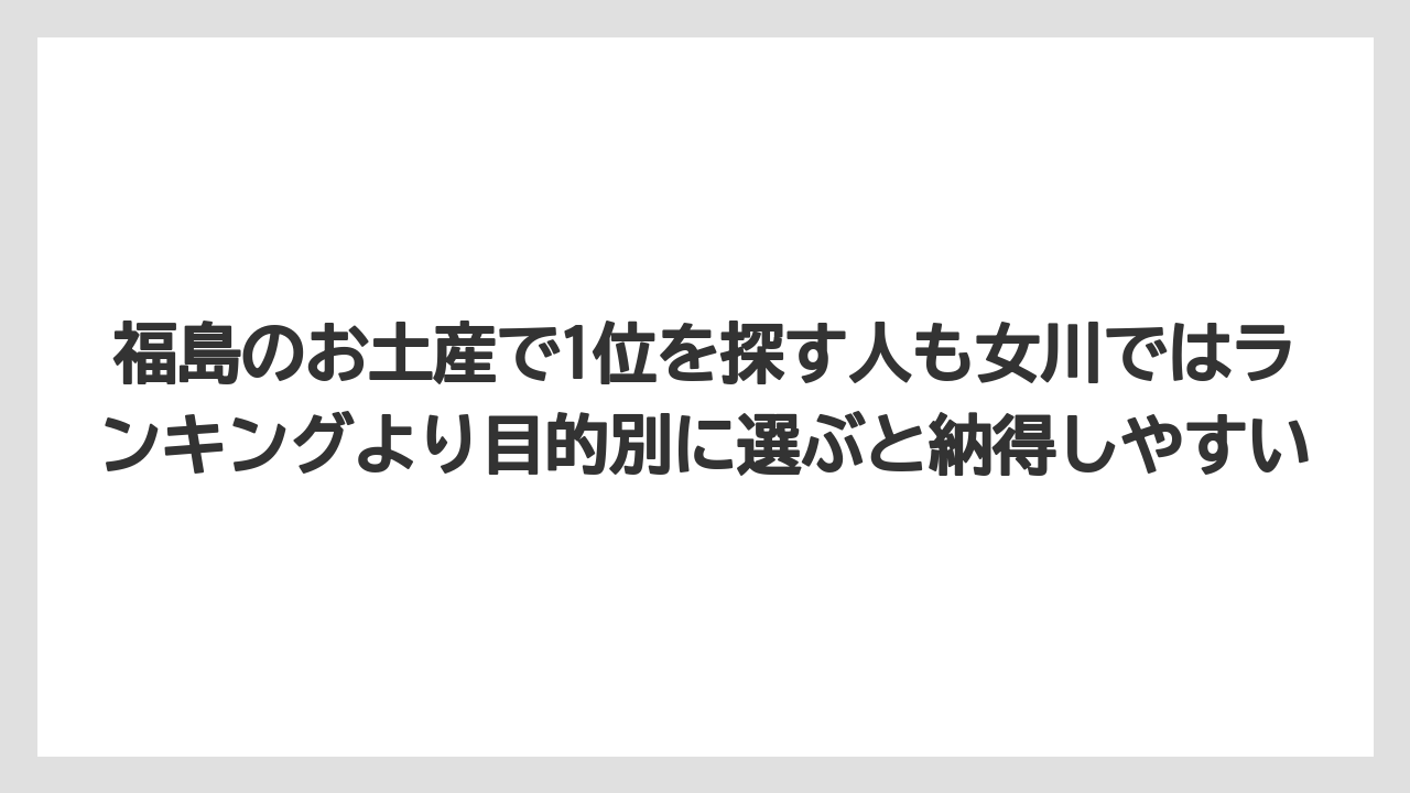 【リゾート】【宿泊】【旅】福島のお土産で1位を探す人も女川ではランキングより目的別に選ぶと納得しやすい