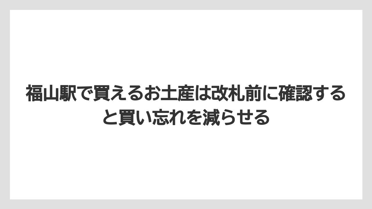 【リゾート】【宿泊】【旅】福山駅で買えるお土産は改札前に確認すると買い忘れを減らせる