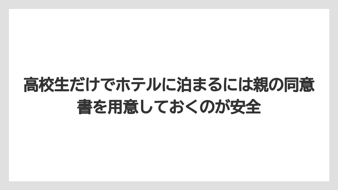 【リゾート】【宿泊】【旅】高校生だけでホテルに泊まるには親の同意書を用意しておくのが安全