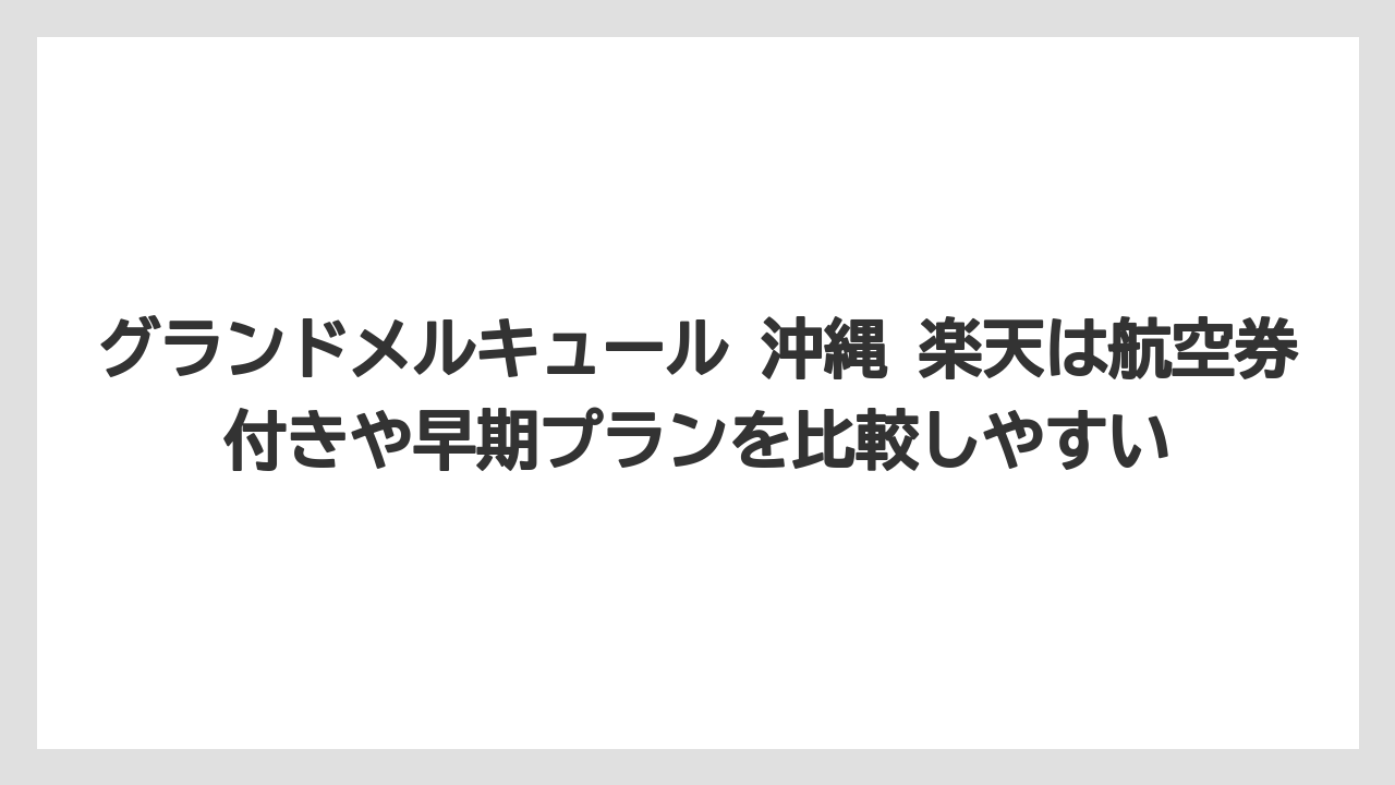 【リゾート】【宿泊】【旅】グランドメルキュール 沖縄 楽天は航空券付きや早期プランを比較しやすい
