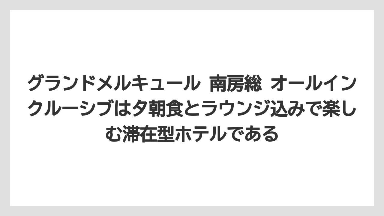 【リゾート】【宿泊】【旅】グランドメルキュール 南房総 オールインクルーシブは夕朝食とラウンジ込みで楽しむ滞在型ホテルである