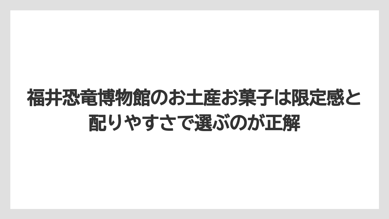 【リゾート】【宿泊】【旅】福井恐竜博物館のお土産お菓子は限定感と配りやすさで選ぶのが正解