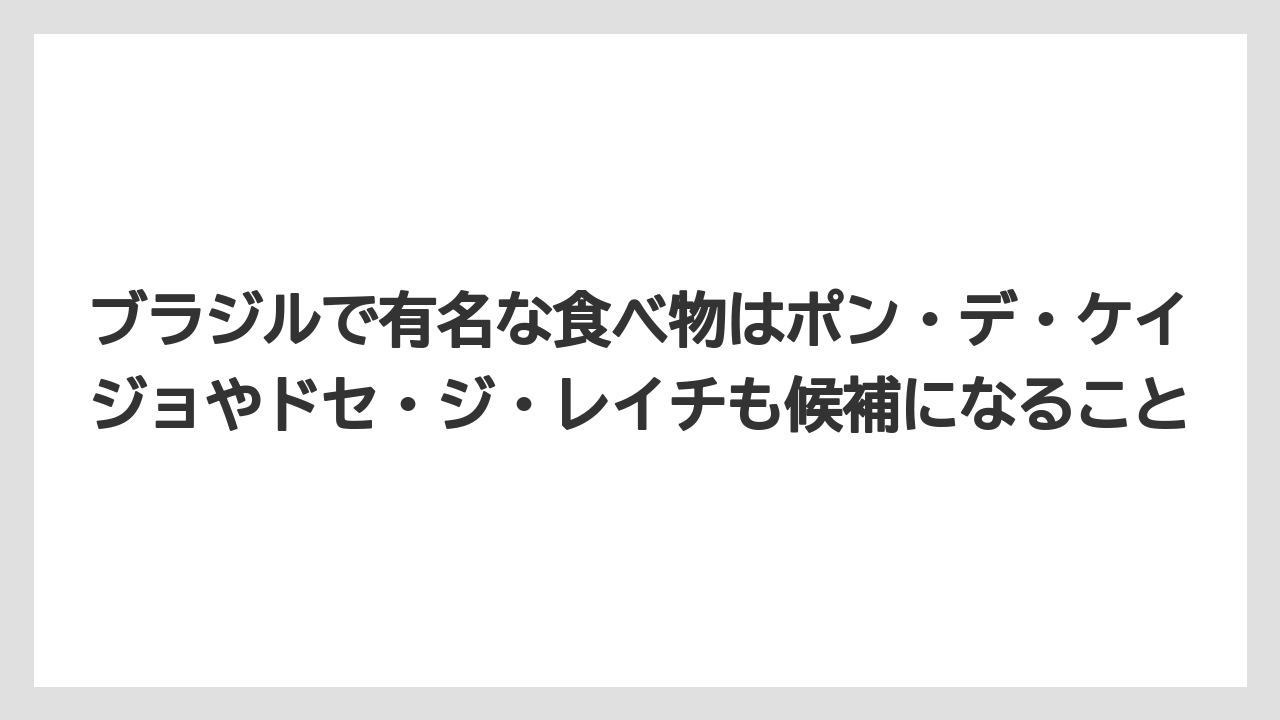 【リゾート】【宿泊】【旅】ブラジルで有名な食べ物はポン・デ・ケイジョやドセ・ジ・レイチも候補になること