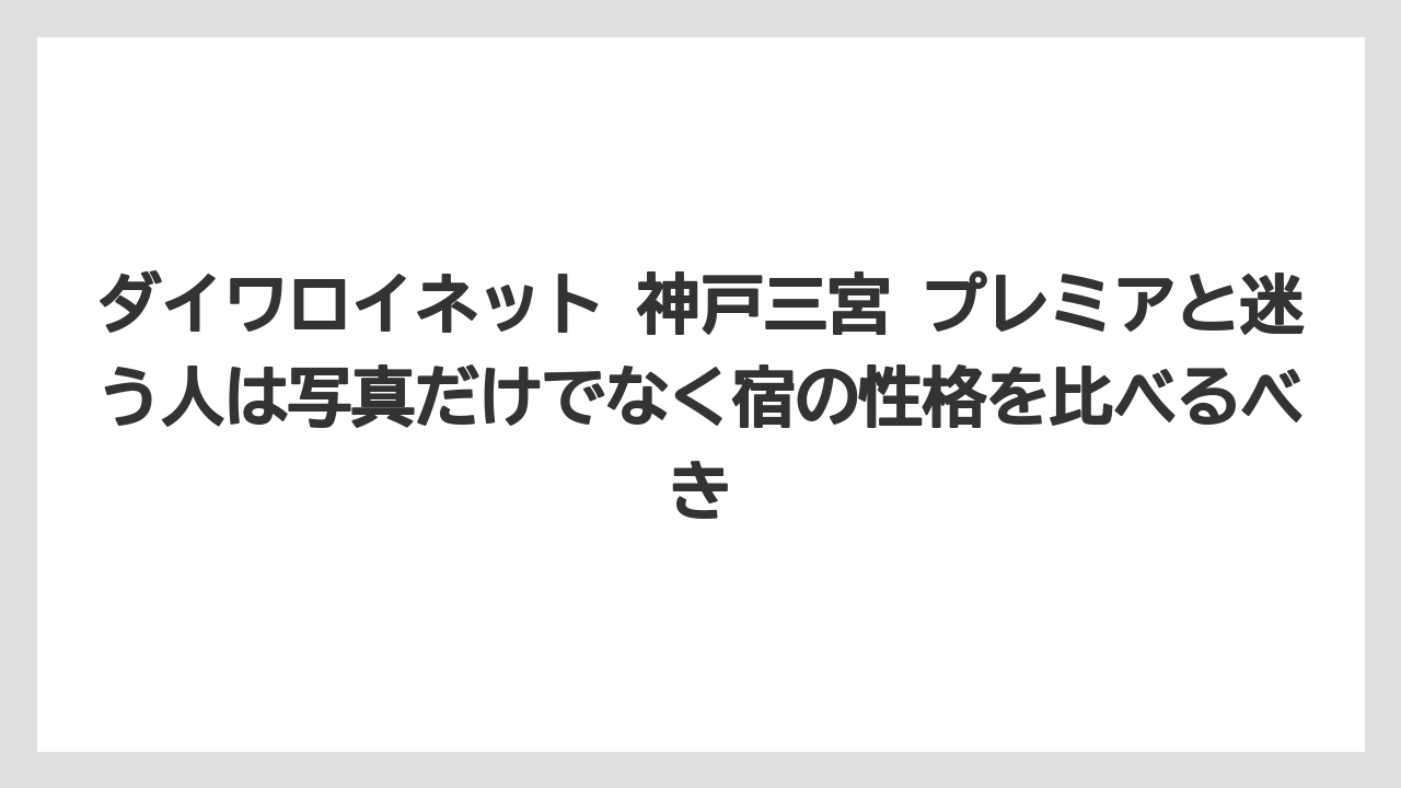 【リゾート】【宿泊】【旅】ダイワロイネット 神戸三宮 プレミアと迷う人は写真だけでなく宿の性格を比べるべき