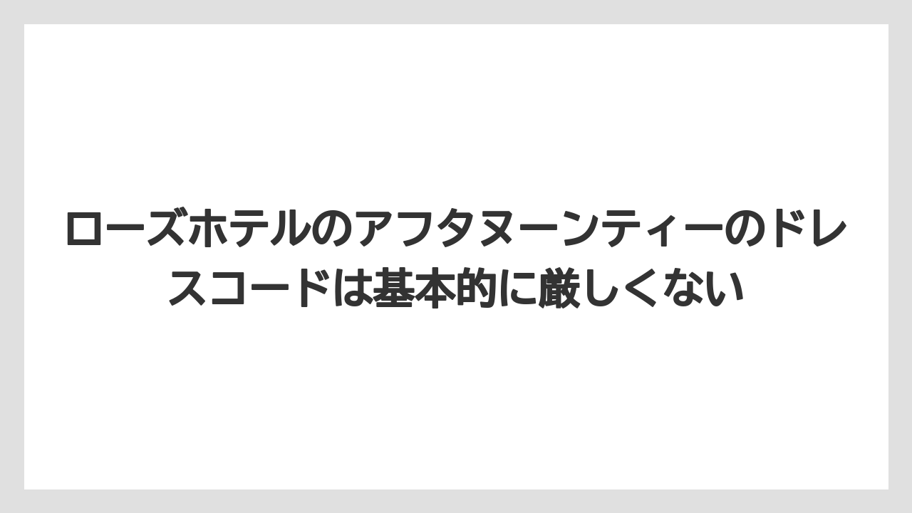 【リゾート】【宿泊】【旅】ローズホテルのアフタヌーンティーのドレスコードは基本的に厳しくない