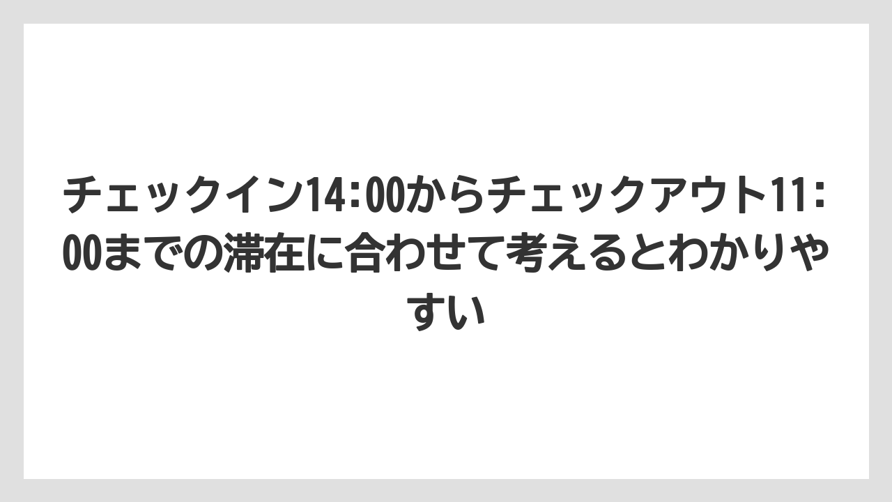 【リゾート】【宿泊】【旅】チェックイン14:00からチェックアウト11:00までの滞在に合わせて考えるとわかりやすい