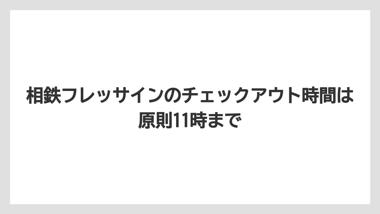 【リゾート】【宿泊】【旅】相鉄フレッサインのチェックアウト時間は原則11時まで