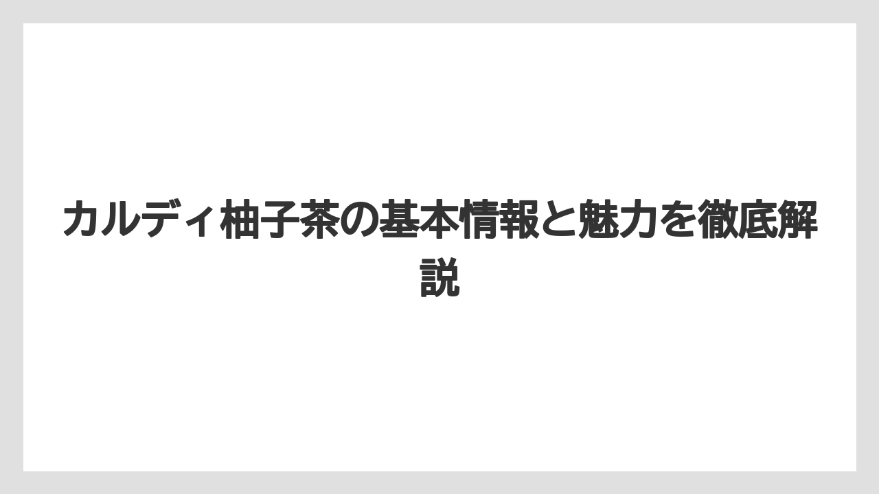 カルディ柚子茶の基本情報と魅力を徹底解説