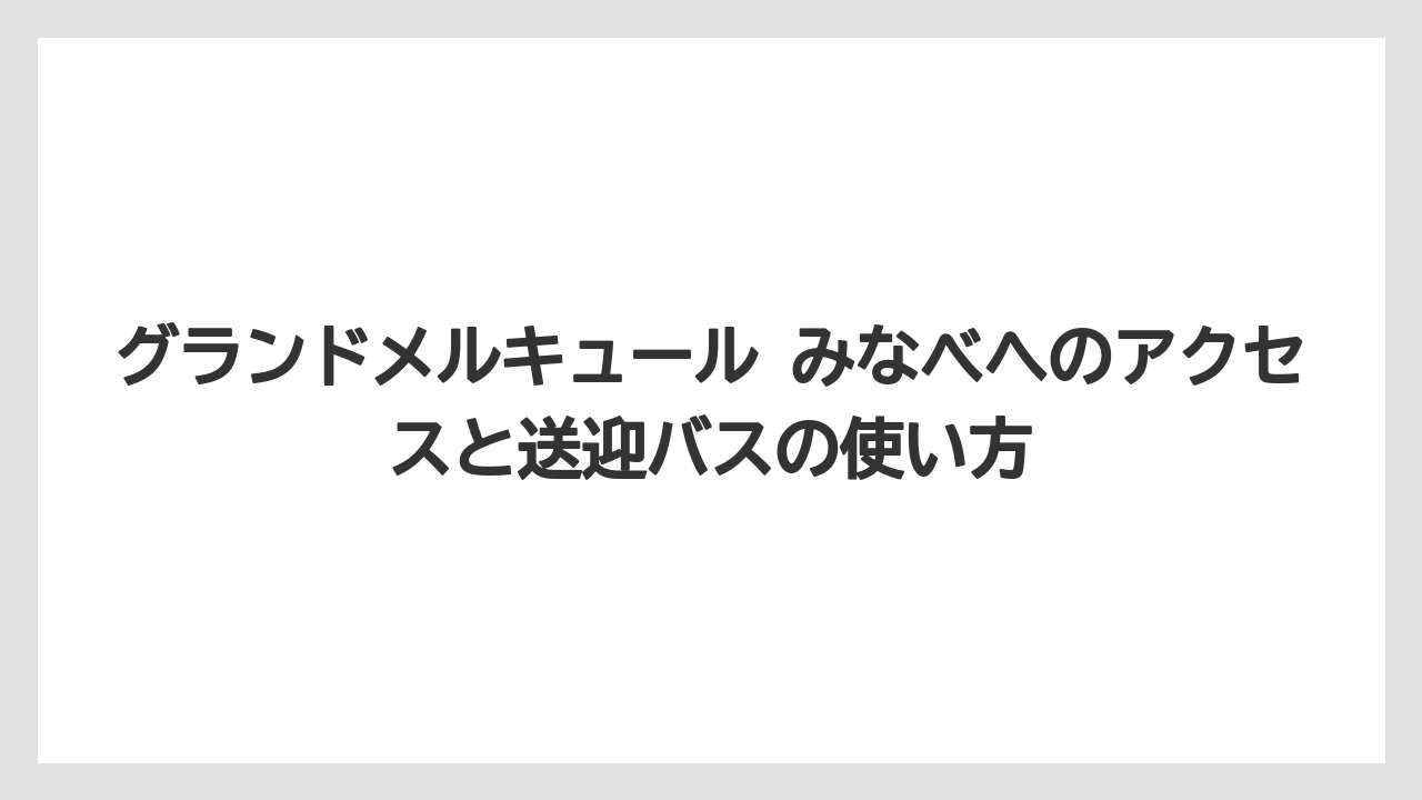 【JTB】【リゾート】【国内旅行】【宿泊】【旅】グランドメルキュール みなべへのアクセスと送迎バスの使い方