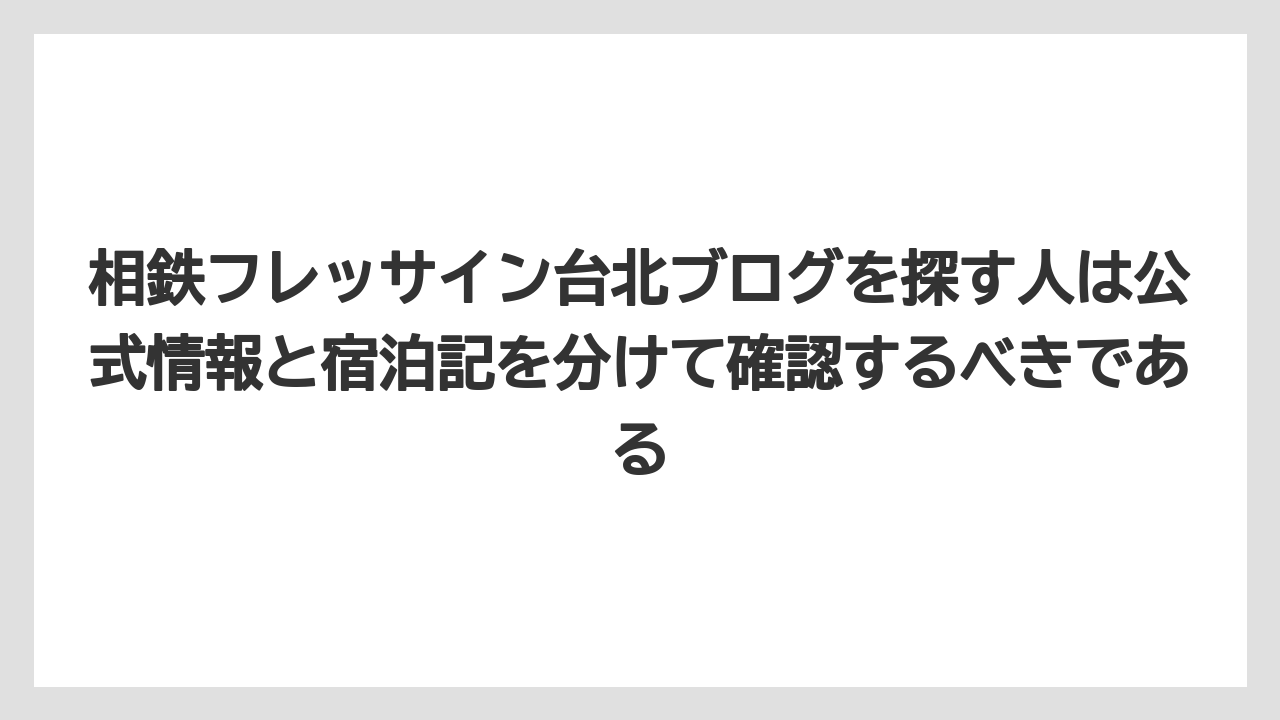【リゾート】【宿泊】【旅】相鉄フレッサイン台北ブログを探す人は公式情報と宿泊記を分けて確認するべきである