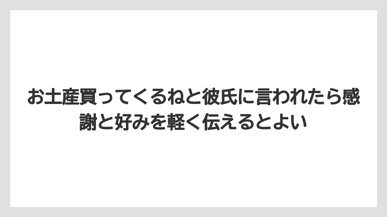 【リゾート】【宿泊】【旅】お土産買ってくるねと彼氏に言われたら感謝と好みを軽く伝えるとよい