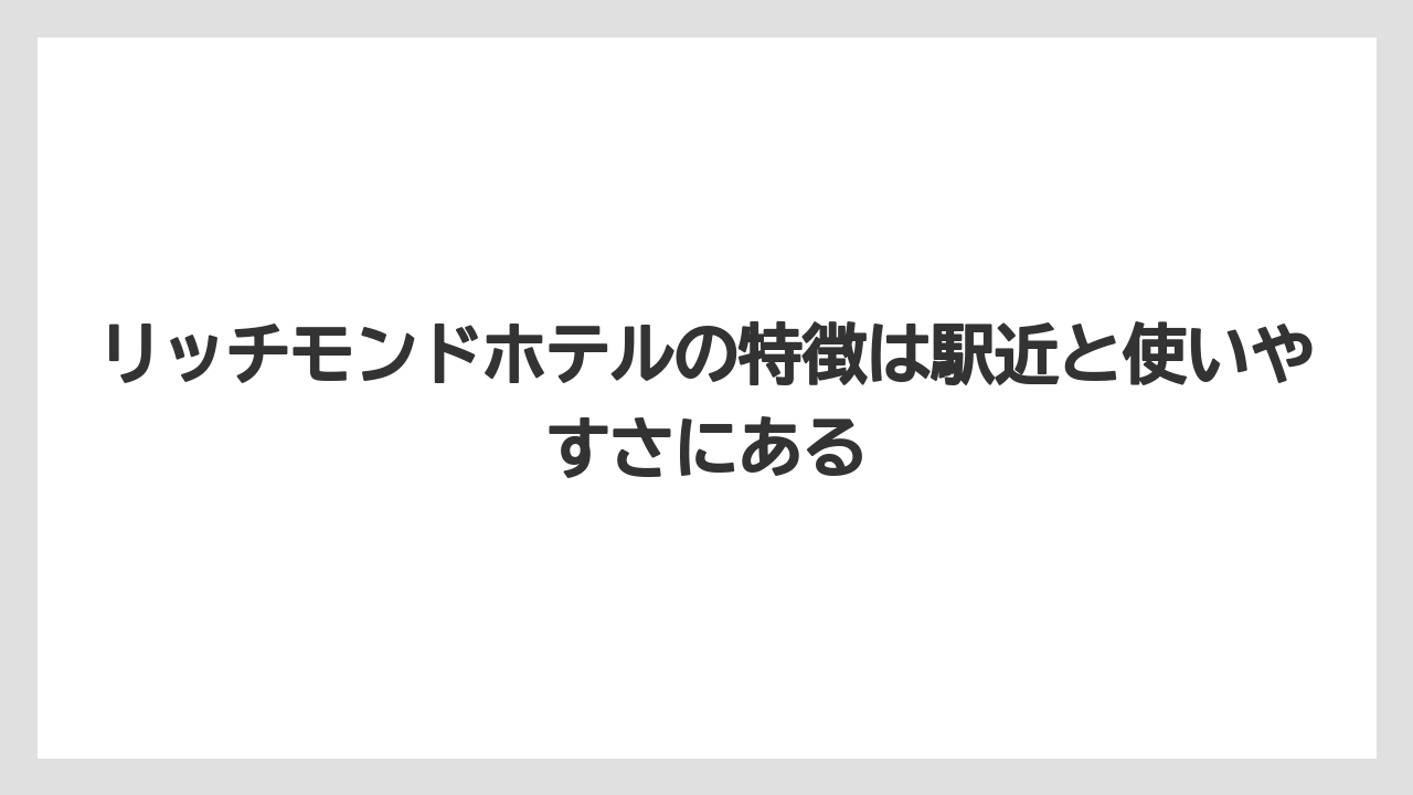【リゾート】【宿泊】【旅】リッチモンドホテルの特徴は駅近と使いやすさにある