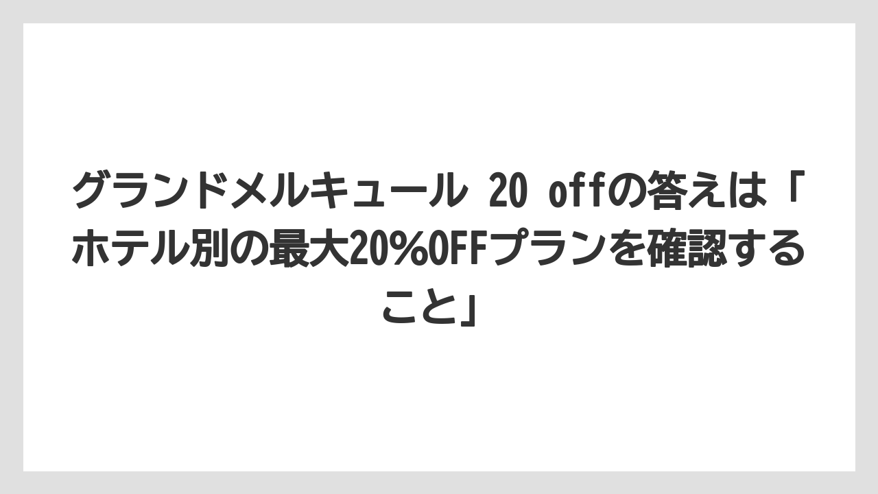【リゾート】【国内旅行】【宿泊】【旅】グランドメルキュール 20 offの答えは「ホテル別の最大20%OFFプランを確認すること」