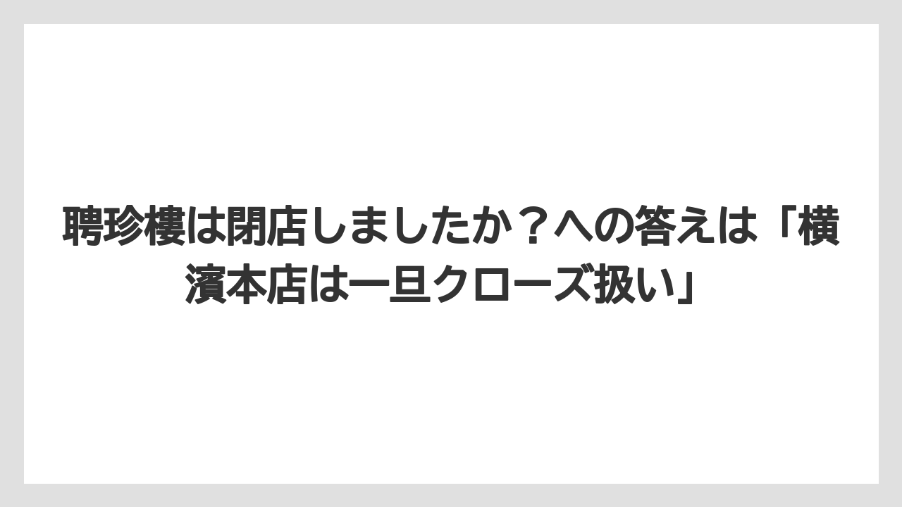 【リゾート】【宿泊】【旅】聘珍樓は閉店しましたか？への答えは「横濱本店は一旦クローズ扱い」