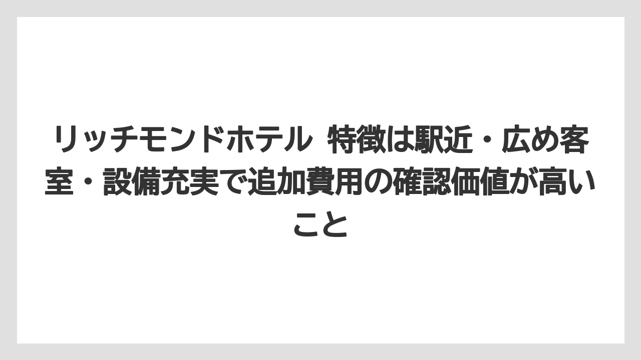 【リゾート】【宿泊】【旅】リッチモンドホテル 特徴は駅近・広め客室・設備充実で追加費用の確認価値が高いこと