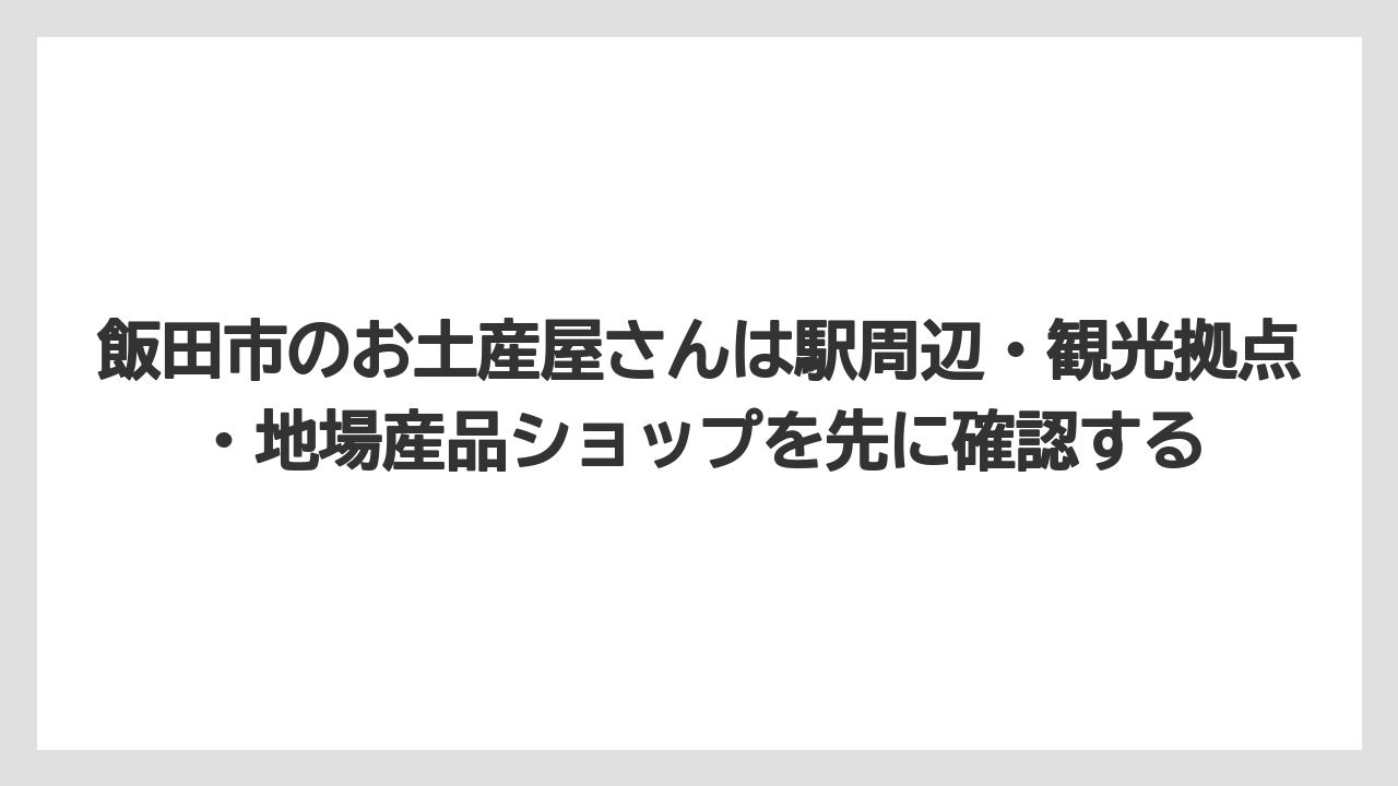 【リゾート】【宿泊】【旅】飯田市のお土産屋さんは駅周辺・観光拠点・地場産品ショップを先に確認する