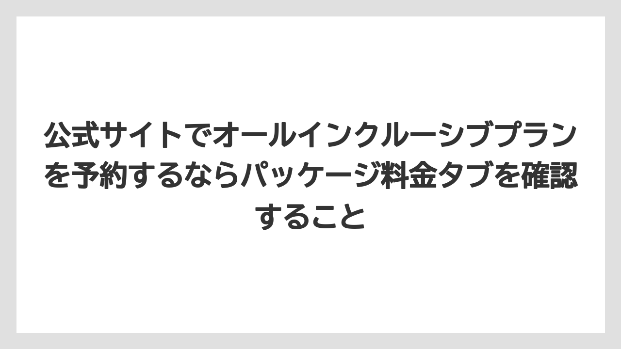 【リゾート】【宿泊】【旅】公式サイトでオールインクルーシブプランを予約するならパッケージ料金タブを確認すること