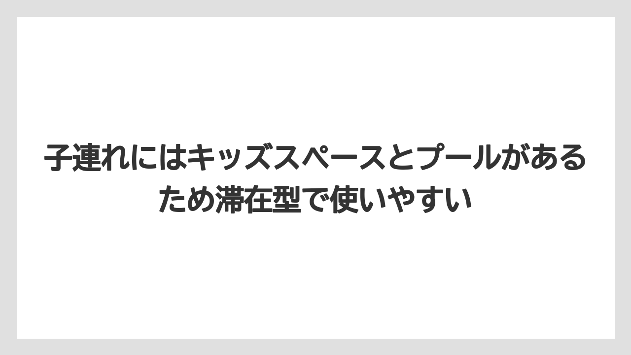 【リゾート】【宿泊】【旅】子連れにはキッズスペースとプールがあるため滞在型で使いやすい