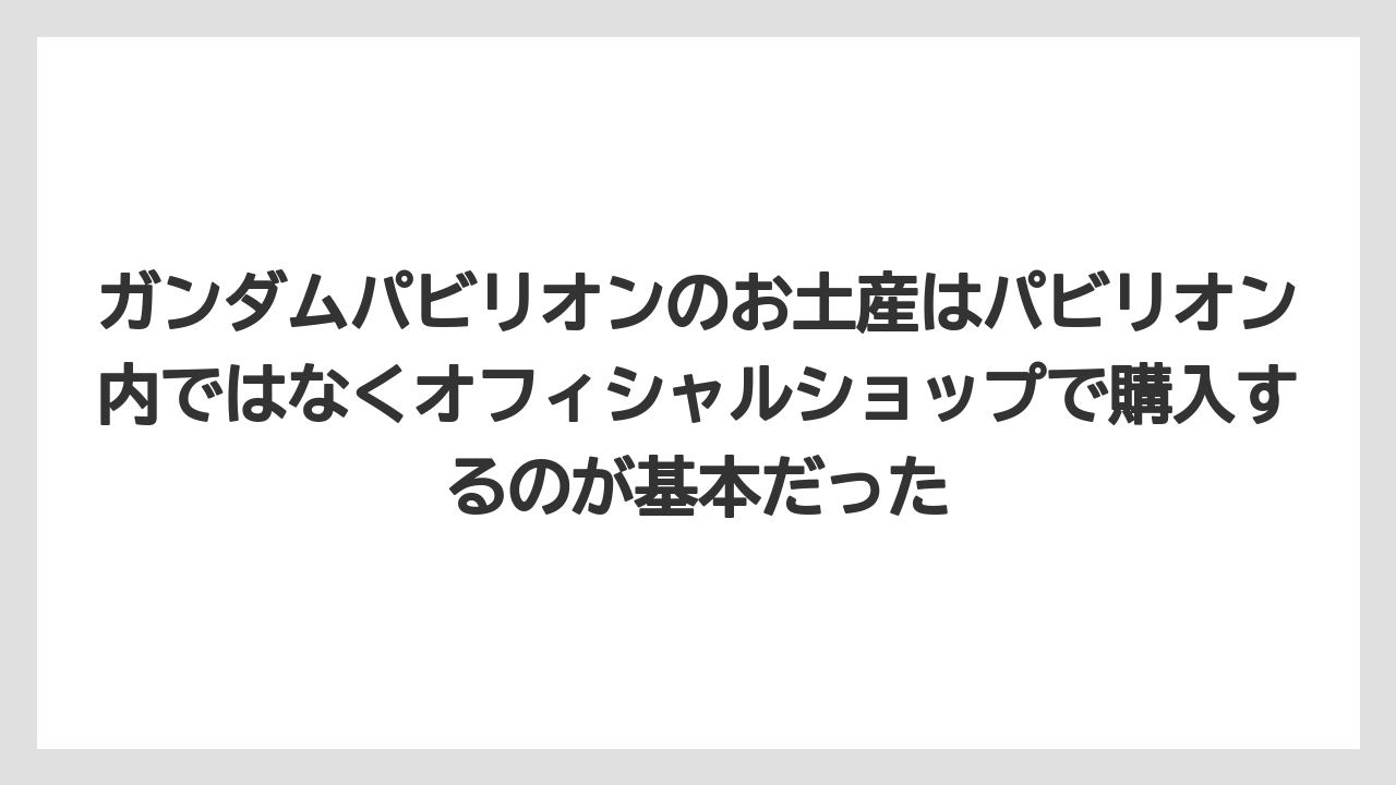 【リゾート】【宿泊】【旅】ガンダムパビリオンのお土産はパビリオン内ではなくオフィシャルショップで購入するのが基本だった