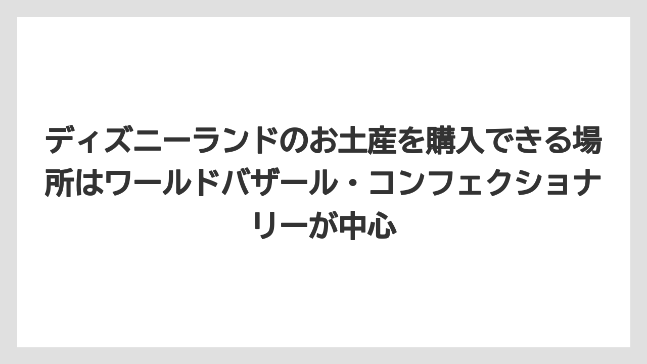 【リゾート】【宿泊】【旅】ディズニーランドのお土産を購入できる場所はワールドバザール・コンフェクショナリーが中心