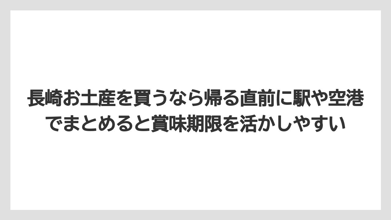 【リゾート】【宿泊】【旅】長崎お土産を買うなら帰る直前に駅や空港でまとめると賞味期限を活かしやすい