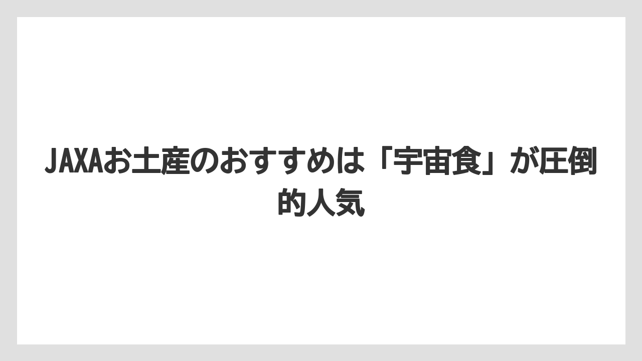 【リゾート】【宿泊】【旅】JAXAお土産のおすすめは「宇宙食」が圧倒的人気