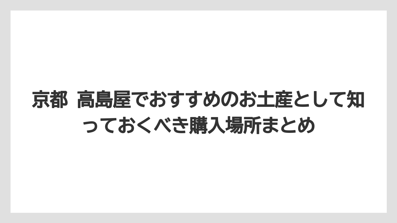 【リゾート】【宿泊】【旅】京都 高島屋でおすすめのお土産として知っておくべき購入場所まとめ