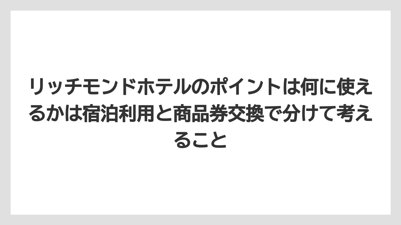 【リゾート】【宿泊】【旅】リッチモンドホテルのポイントは何に使えるかは宿泊利用と商品券交換で分けて考えること