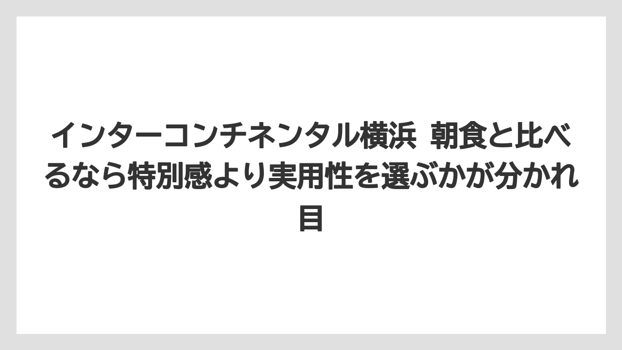 【リゾート】【宿泊】【旅】インターコンチネンタル横浜 朝食と比べるなら特別感より実用性を選ぶかが分かれ目