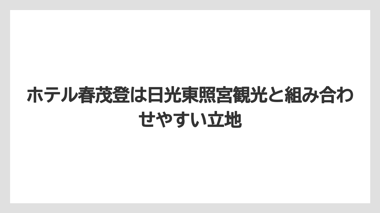 【リゾート】【宿泊】【旅】ホテル春茂登は日光東照宮観光と組み合わせやすい立地