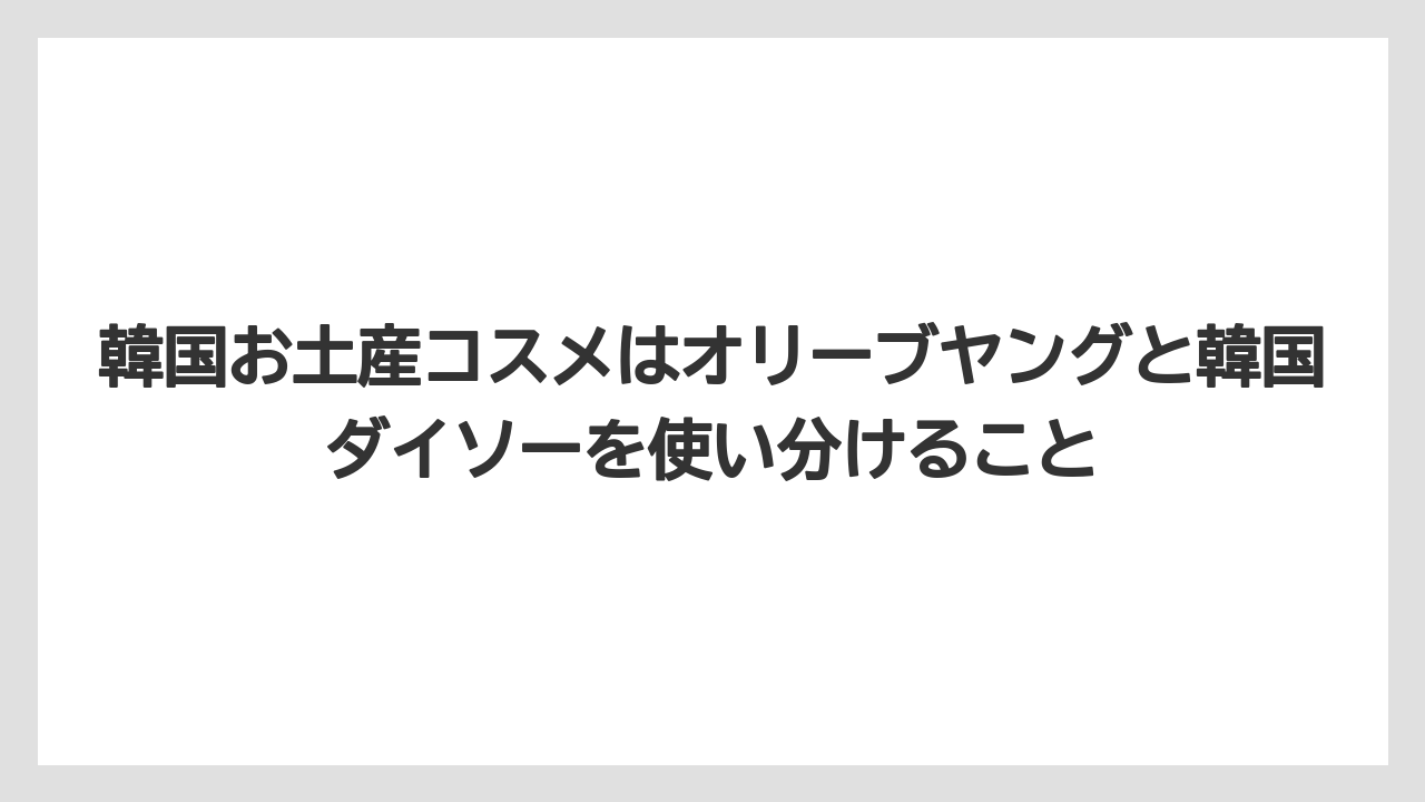 【リゾート】【宿泊】【旅】韓国お土産コスメはオリーブヤングと韓国ダイソーを使い分けること