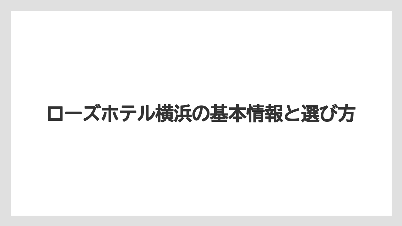 ローズホテル横浜の基本情報と選び方