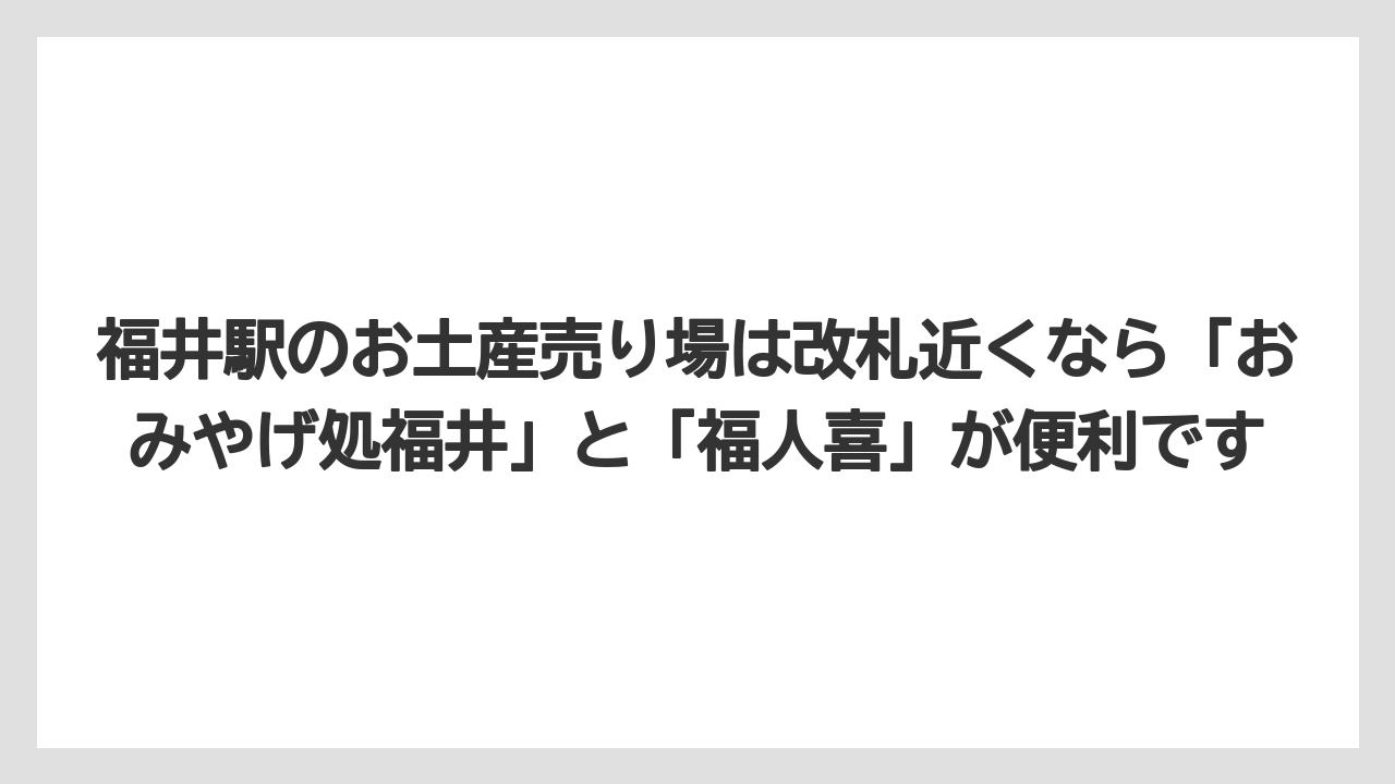 【リゾート】【宿泊】【旅】福井駅のお土産売り場は改札近くなら「おみやげ処福井」と「福人喜」が便利です