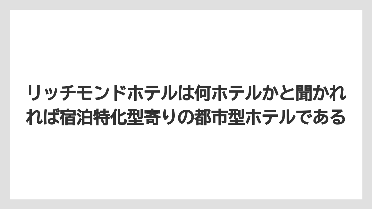 【リゾート】【宿泊】【旅】リッチモンドホテルは何ホテルかと聞かれれば宿泊特化型寄りの都市型ホテルである