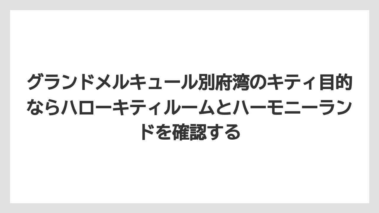【リゾート】【国内旅行】【宿泊】【旅】グランドメルキュール別府湾のキティ目的ならハローキティルームとハーモニーランドを確認する