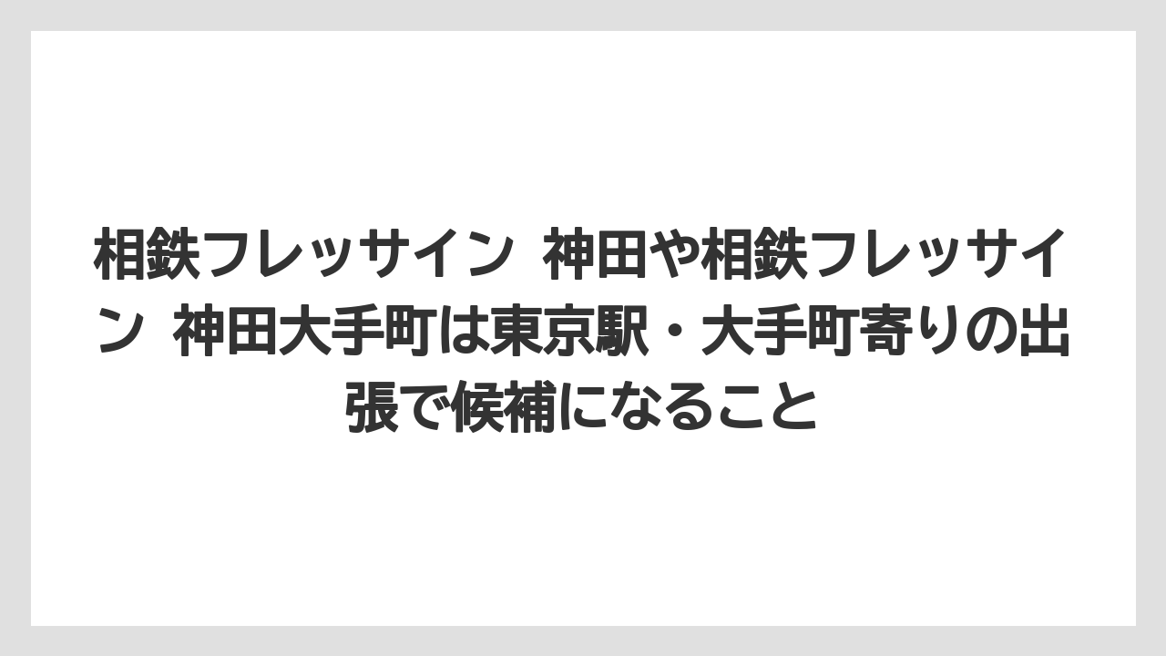 【リゾート】【宿泊】【旅】相鉄フレッサイン 神田や相鉄フレッサイン 神田大手町は東京駅・大手町寄りの出張で候補になること