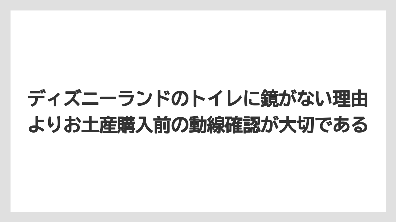 【リゾート】【宿泊】【旅】ディズニーランドのトイレに鏡がない理由よりお土産購入前の動線確認が大切である